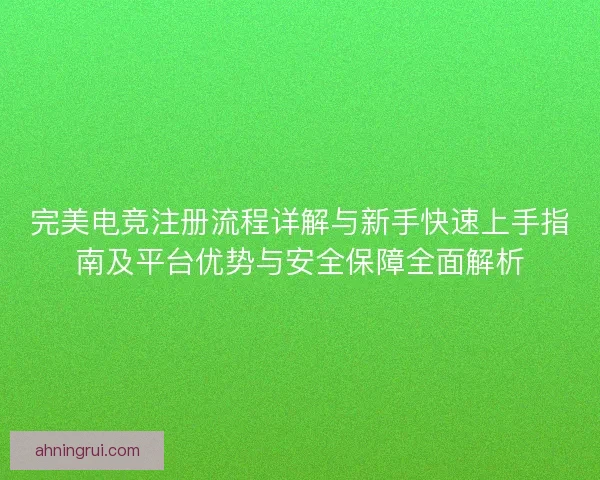 完美电竞注册流程详解与新手快速上手指南及平台优势与安全保障全面解析