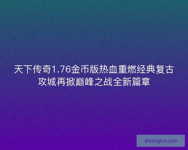 天下传奇1.76金币版热血重燃经典复古攻城再掀巅峰之战全新篇章