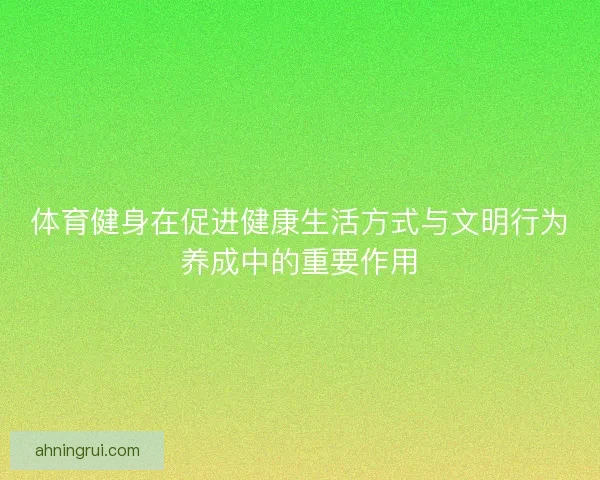 体育健身在促进健康生活方式与文明行为养成中的重要作用